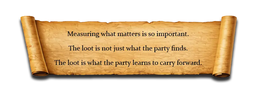Measuring what matters is so important. The loot is not just what the party finds. The loot is what the party learns to carry forward.